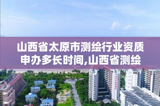 山西省太原市測(cè)繪行業(yè)資質(zhì)申辦多長時(shí)間,山西省測(cè)繪資質(zhì)延期公告。