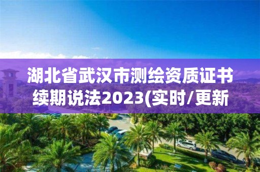 湖北省武漢市測繪資質(zhì)證書續(xù)期說法2023(實時/更新中)