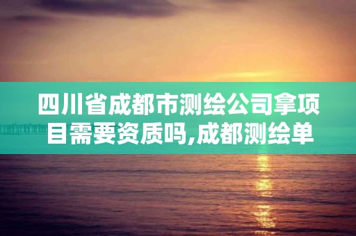 四川省成都市測繪公司拿項目需要資質嗎,成都測繪單位集中在哪些地方。