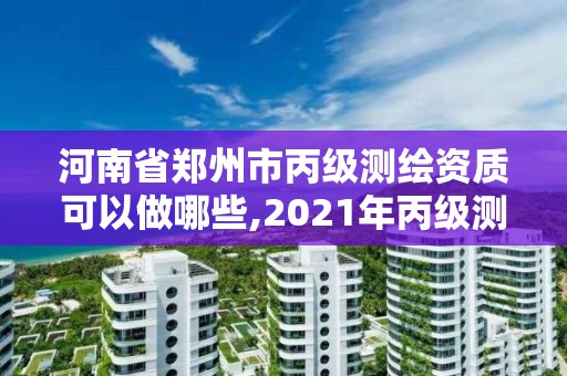 河南省鄭州市丙級測繪資質可以做哪些,2021年丙級測繪資質申請需要什么條件。