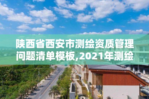 陜西省西安市測繪資質管理問題清單模板,2021年測繪資質管理辦法。