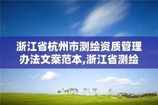 浙江省杭州市測繪資質管理辦法文案范本,浙江省測繪資質標準。