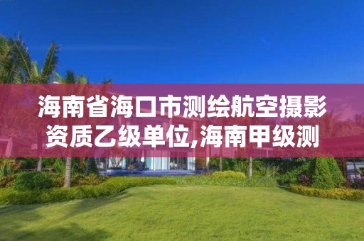 海南省海口市測繪航空攝影資質乙級單位,海南甲級測繪資質單位。