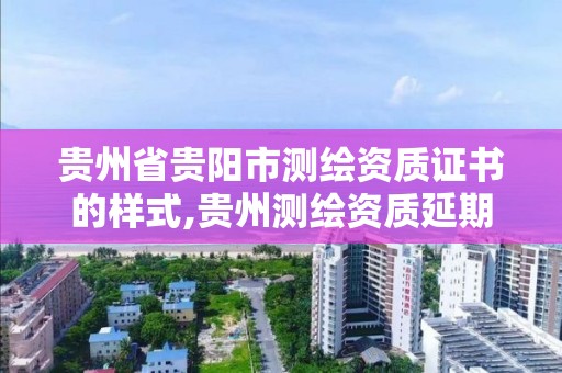 貴州省貴陽市測繪資質證書的樣式,貴州測繪資質延期公告。