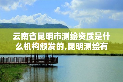 云南省昆明市測繪資質是什么機構頒發的,昆明測繪有限公司。