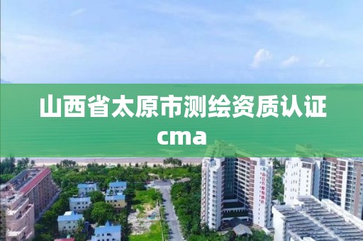 山西省太原市測繪資質認證cma