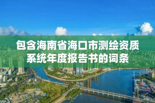 包含海南省海口市測繪資質(zhì)系統(tǒng)年度報告書的詞條