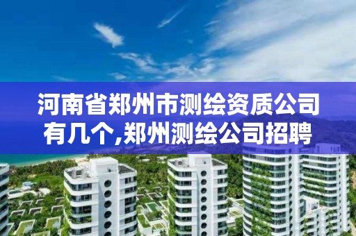 河南省鄭州市測繪資質公司有幾個,鄭州測繪公司招聘。