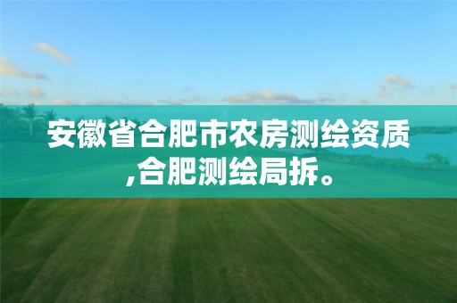 安徽省合肥市農房測繪資質,合肥測繪局拆。