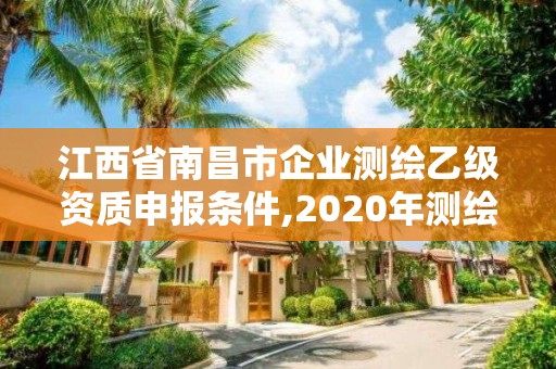 江西省南昌市企業測繪乙級資質申報條件,2020年測繪乙級資質申報條件。