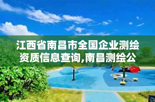 江西省南昌市全國企業(yè)測繪資質信息查詢,南昌測繪公司有哪些。