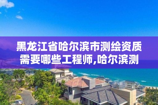 黑龍江省哈爾濱市測繪資質需要哪些工程師,哈爾濱測繪局怎么樣。