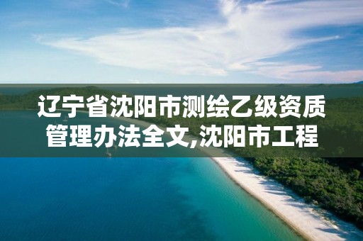 遼寧省沈陽市測繪乙級資質(zhì)管理辦法全文,沈陽市工程建設(shè)項(xiàng)目測繪技術(shù)規(guī)程。