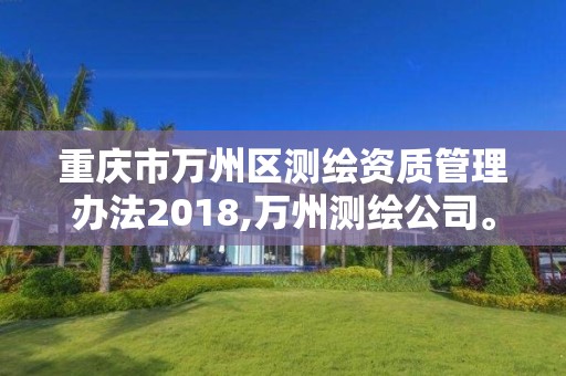 重慶市萬州區測繪資質管理辦法2018,萬州測繪公司。