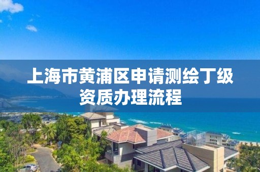 上海市黃浦區申請測繪丁級資質辦理流程