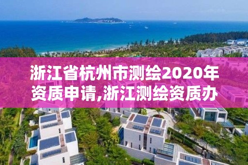 浙江省杭州市測繪2020年資質申請,浙江測繪資質辦理流程。