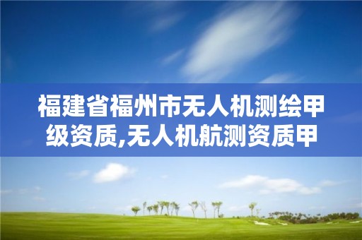 福建省福州市無人機測繪甲級資質,無人機航測資質甲級。