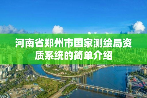 河南省鄭州市國家測繪局資質系統的簡單介紹