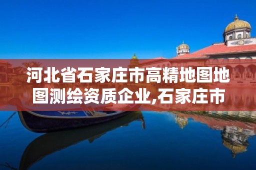 河北省石家莊市高精地圖地圖測繪資質企業,石家莊市測繪公司招聘。