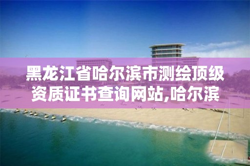 黑龍江省哈爾濱市測繪頂級資質證書查詢網站,哈爾濱測繪地理信息局。