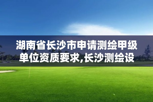 湖南省長沙市申請測繪甲級單位資質要求,長沙測繪設計院。