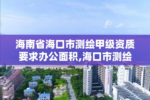 海南省海口市測繪甲級資質要求辦公面積,海口市測繪公司。