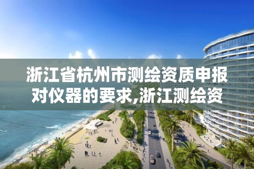 浙江省杭州市測繪資質申報對儀器的要求,浙江測繪資質延期公告。