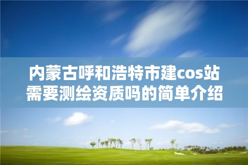 內蒙古呼和浩特市建cos站需要測繪資質嗎的簡單介紹