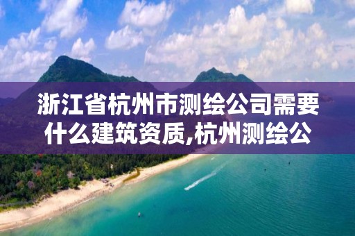 浙江省杭州市測繪公司需要什么建筑資質(zhì),杭州測繪公司招聘。