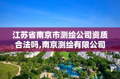 江蘇省南京市測繪公司資質合法嗎,南京測繪有限公司。