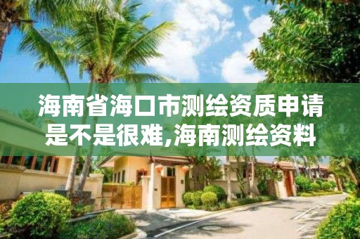 海南省海口市測繪資質申請是不是很難,海南測繪資料信息中心。