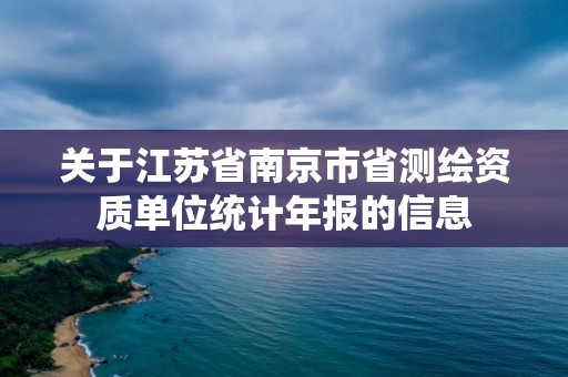 關(guān)于江蘇省南京市省測繪資質(zhì)單位統(tǒng)計年報的信息