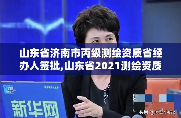 山東省濟南市丙級測繪資質省經辦人簽批,山東省2021測繪資質延期公告。