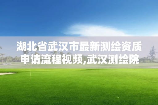 湖北省武漢市最新測繪資質申請流程視頻,武漢測繪院地址。