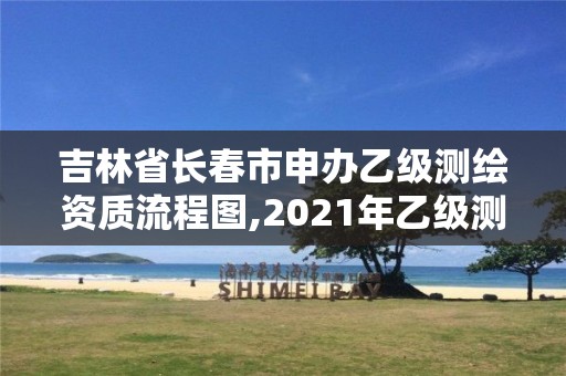 吉林省長春市申辦乙級測繪資質(zhì)流程圖,2021年乙級測繪資質(zhì)申報材料。