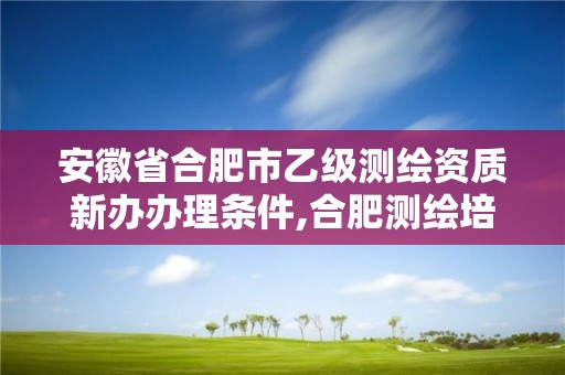 安徽省合肥市乙級測繪資質(zhì)新辦辦理條件,合肥測繪培訓(xùn)學(xué)校。