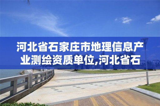 河北省石家莊市地理信息產業測繪資質單位,河北省石家莊市地理信息產業測繪資質單位名單。