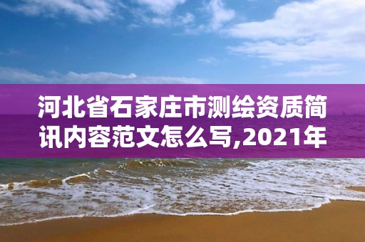 河北省石家莊市測繪資質(zhì)簡訊內(nèi)容范文怎么寫,2021年測繪資質(zhì)管理辦法。