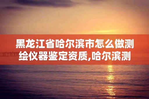 黑龍江省哈爾濱市怎么做測繪儀器鑒定資質,哈爾濱測量員培訓學校哪個好。