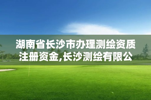 湖南省長沙市辦理測繪資質注冊資金,長沙測繪有限公司聯系電話。