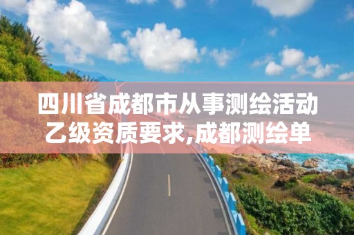 四川省成都市從事測繪活動乙級資質要求,成都測繪單位集中在哪些地方。