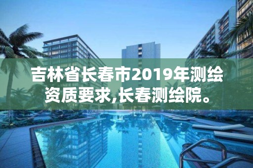 吉林省長(zhǎng)春市2019年測(cè)繪資質(zhì)要求,長(zhǎng)春測(cè)繪院。