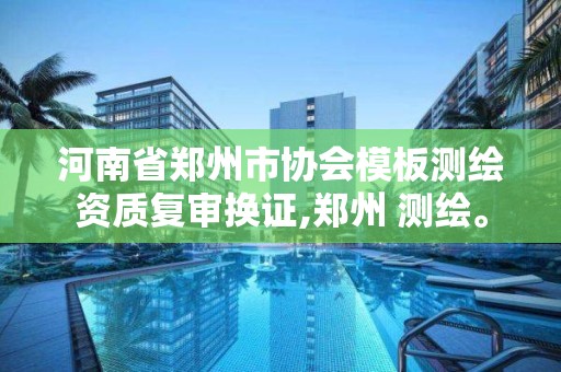 河南省鄭州市協會模板測繪資質復審換證,鄭州 測繪。