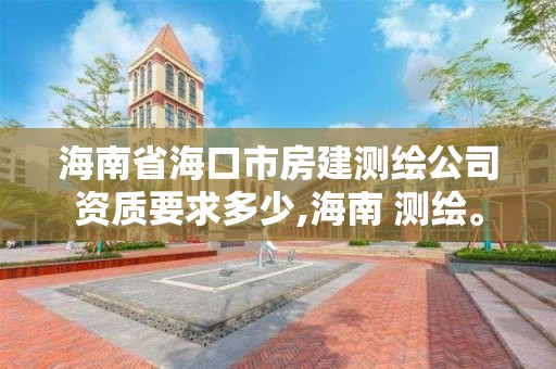 海南省海口市房建測繪公司資質要求多少,海南 測繪。