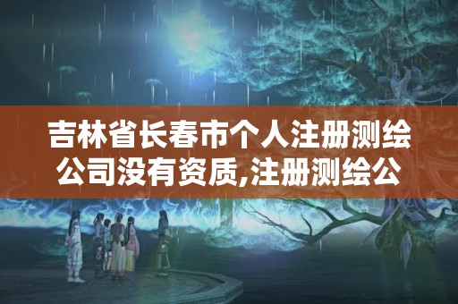 吉林省長春市個人注冊測繪公司沒有資質,注冊測繪公司有啥條件。