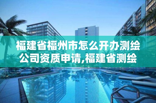 福建省福州市怎么開辦測繪公司資質申請,福建省測繪收費標準。