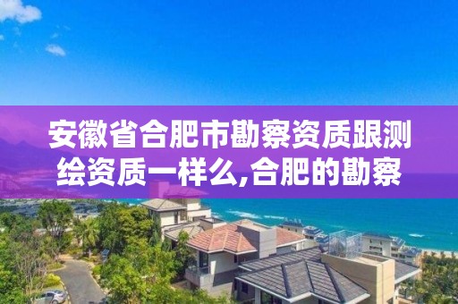 安徽省合肥市勘察資質(zhì)跟測繪資質(zhì)一樣么,合肥的勘察單位。