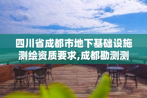 四川省成都市地下基礎設施測繪資質要求,成都勘測測繪院。