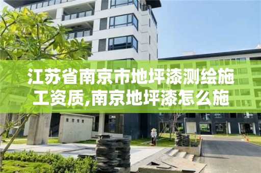 江蘇省南京市地坪漆測繪施工資質,南京地坪漆怎么施工。