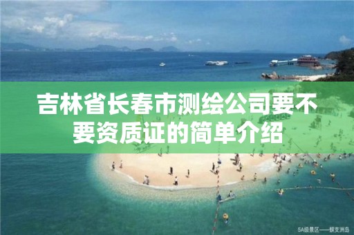 吉林省長春市測繪公司要不要資質(zhì)證的簡單介紹